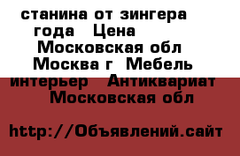 станина от зингера 1900года › Цена ­ 3 500 - Московская обл., Москва г. Мебель, интерьер » Антиквариат   . Московская обл.